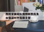 西班牙国家队换帅新教练鱼水情深对列支敦士登